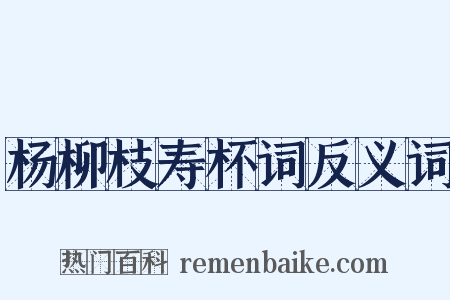杨柳枝寿杯词反义词是什么意思的图片